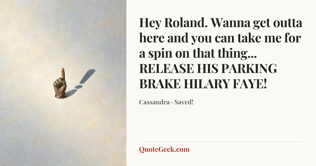 “Hey Roland. Wanna get outta here and you can take me for a spin on that thing... RELEASE HIS PARKING BRAKE HILARY FAYE!” — Cassandra · Saved!. Illustrated QuoteGeek card.