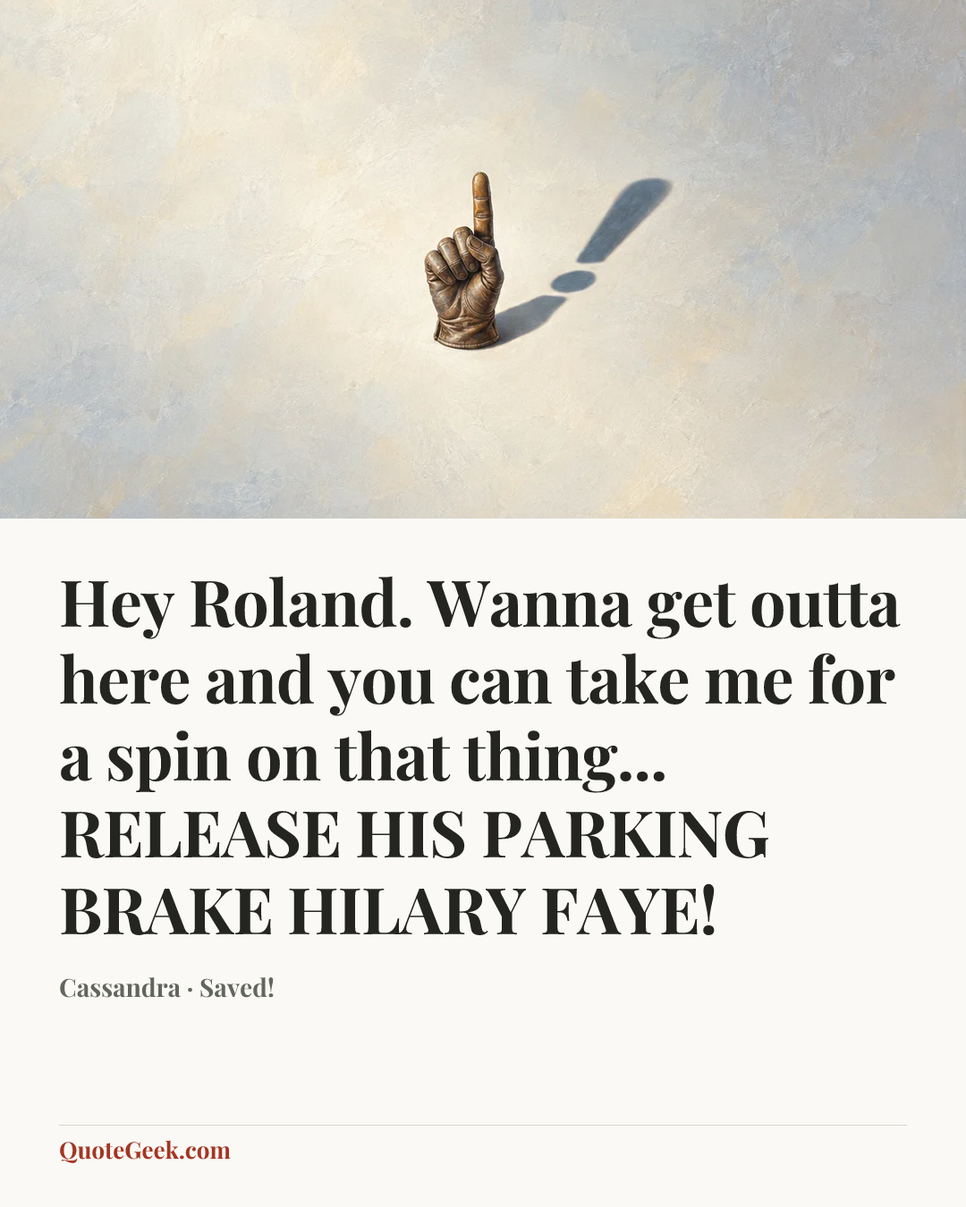 “Hey Roland. Wanna get outta here and you can take me for a spin on that thing... RELEASE HIS PARKING BRAKE HILARY FAYE!” — Cassandra · Saved!. Illustrated QuoteGeek card.