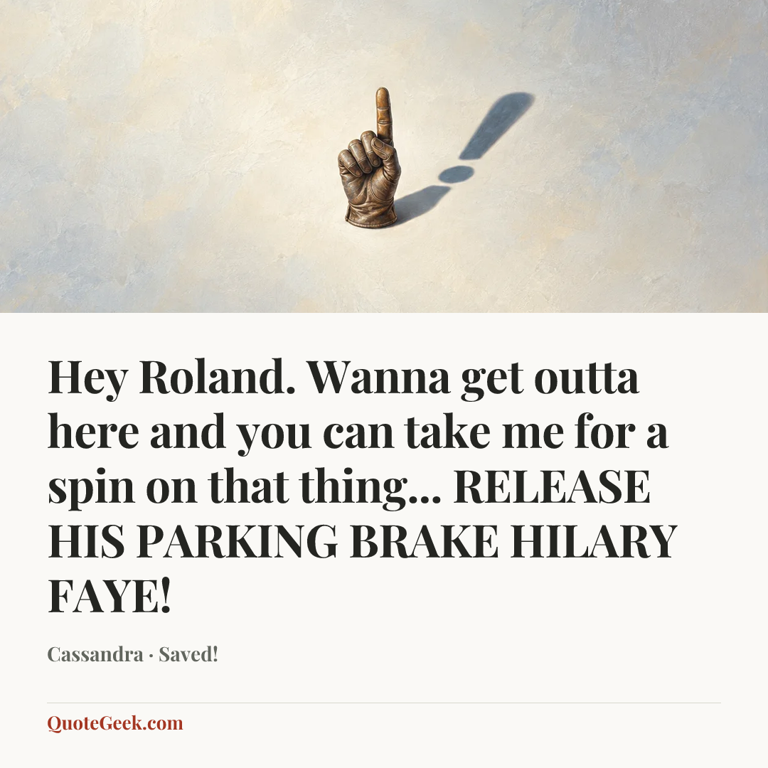 “Hey Roland. Wanna get outta here and you can take me for a spin on that thing... RELEASE HIS PARKING BRAKE HILARY FAYE!” — Cassandra · Saved!. Illustrated QuoteGeek card.