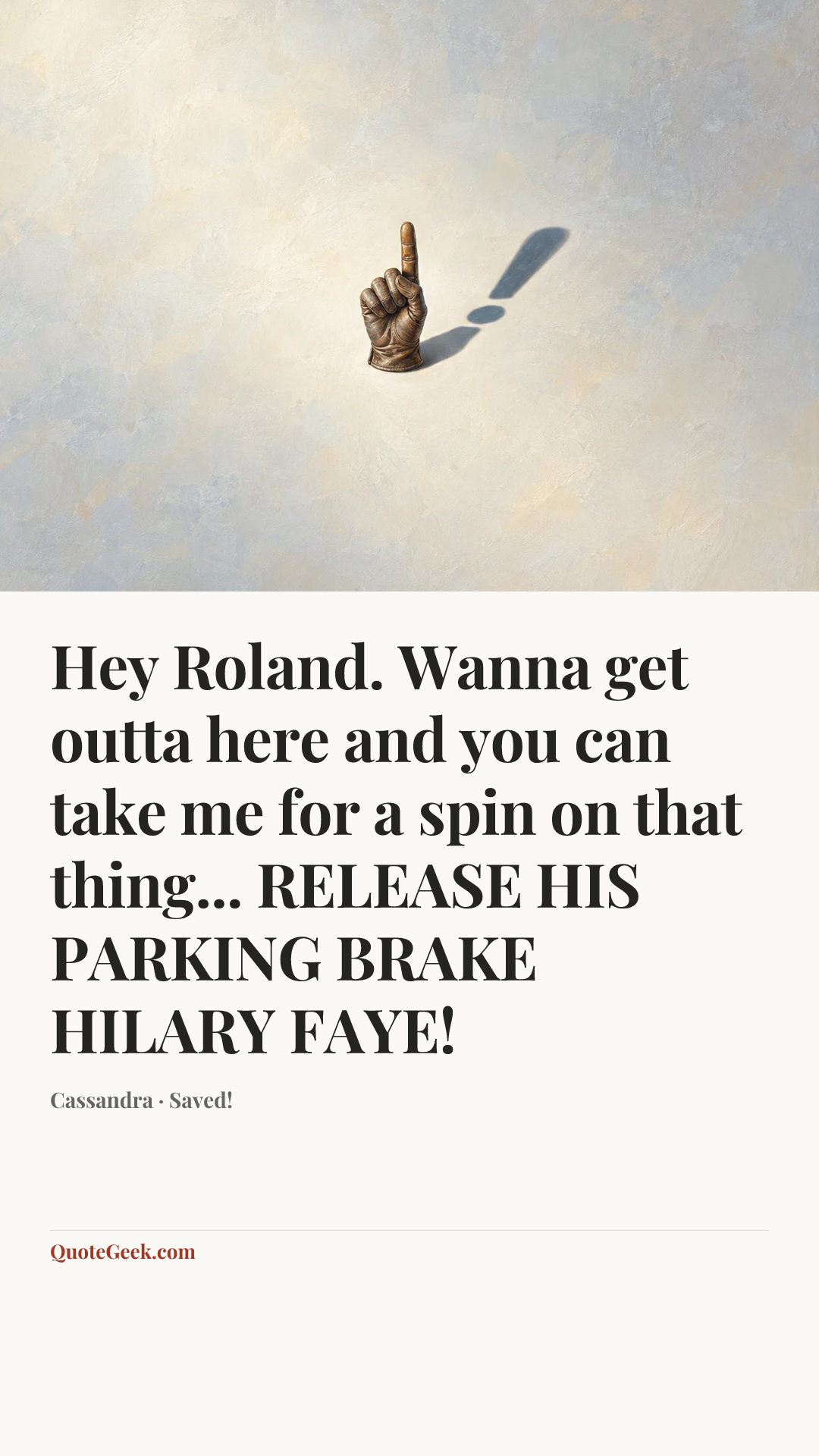 “Hey Roland. Wanna get outta here and you can take me for a spin on that thing... RELEASE HIS PARKING BRAKE HILARY FAYE!” — Cassandra · Saved!. Illustrated QuoteGeek card.