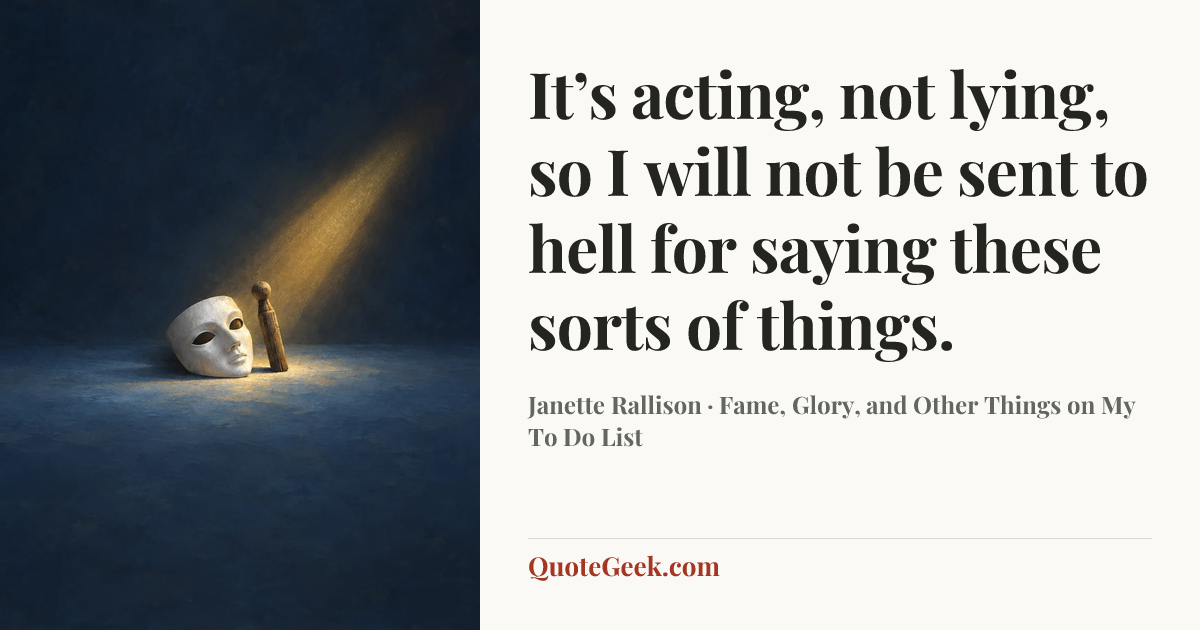 “It’s acting, not lying, so I will not be sent to hell for saying these sorts of things.” — Janette Rallison · Fame, Glory, and Other Things on My To Do List. Illustrated QuoteGeek card.