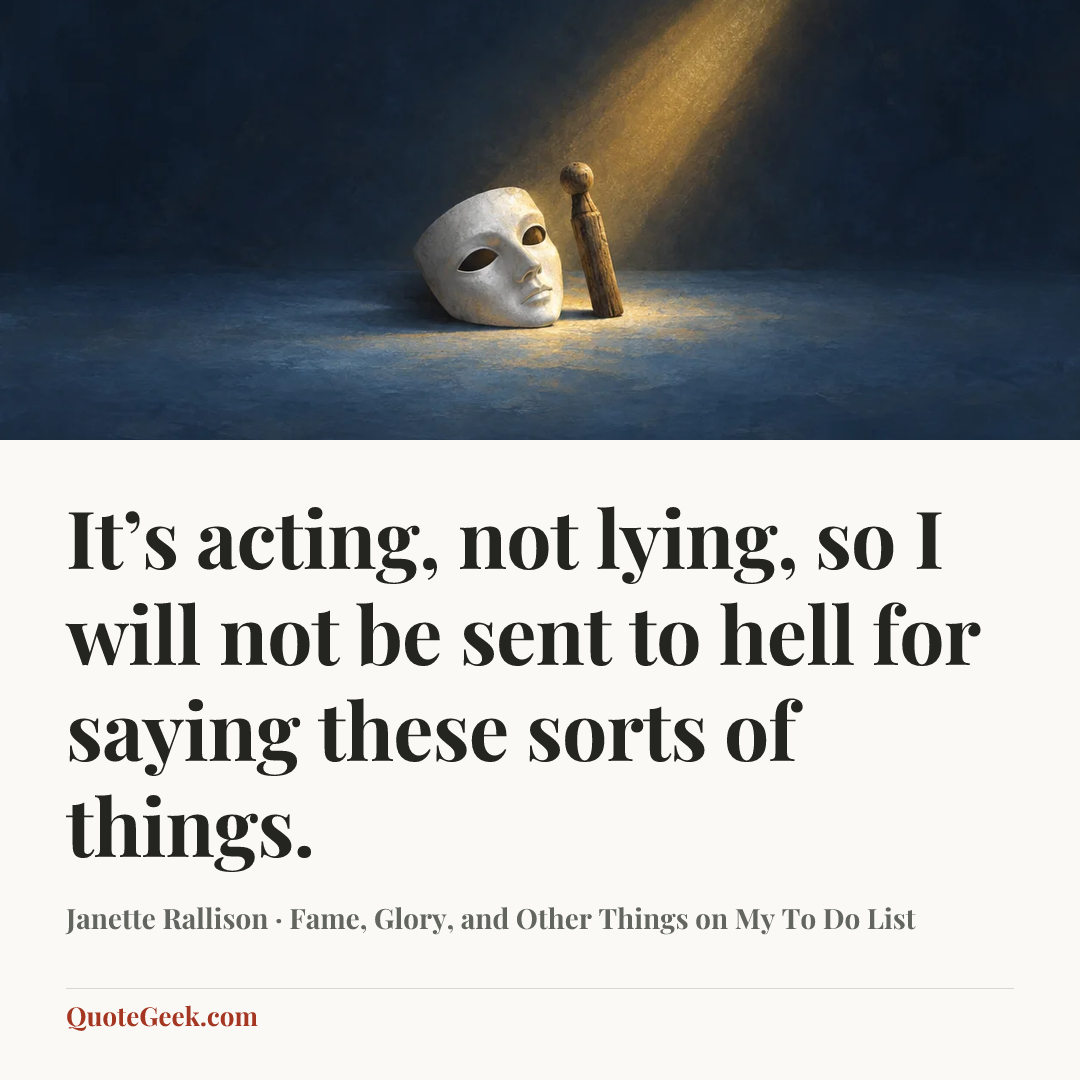 “It’s acting, not lying, so I will not be sent to hell for saying these sorts of things.” — Janette Rallison · Fame, Glory, and Other Things on My To Do List. Illustrated QuoteGeek card.