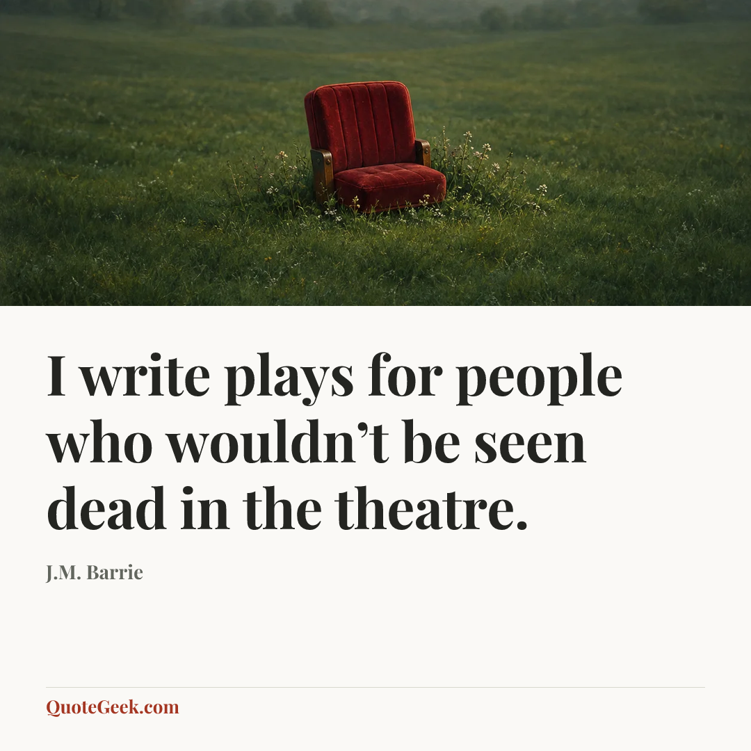 “I write plays for people who wouldn’t be seen dead in the theatre.” — J.M. Barrie. Illustrated QuoteGeek card.