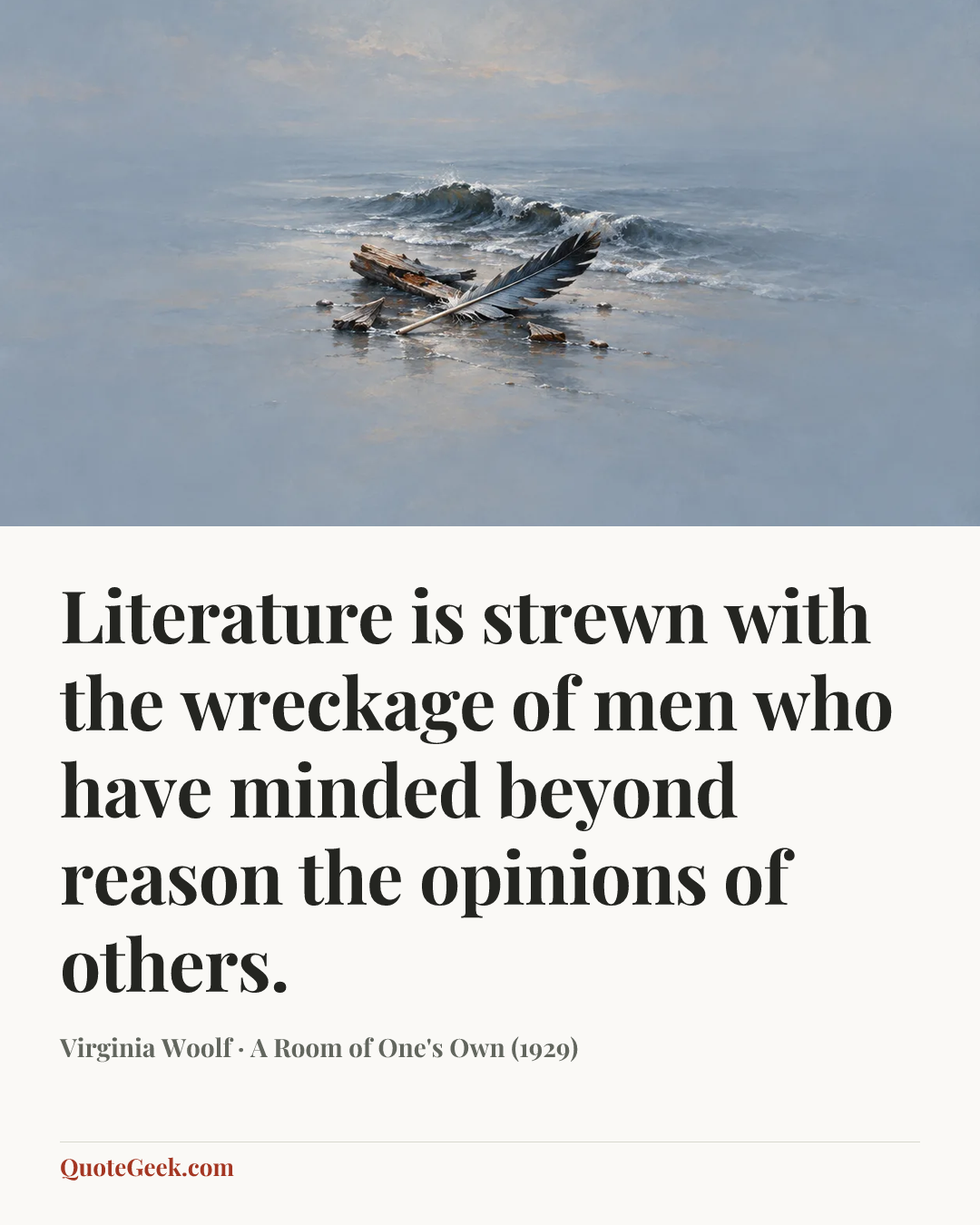 “Literature is strewn with the wreckage of men who have minded beyond reason the opinions of others.” — Virginia Woolf · A Room of One's Own (1929). Illustrated QuoteGeek card.