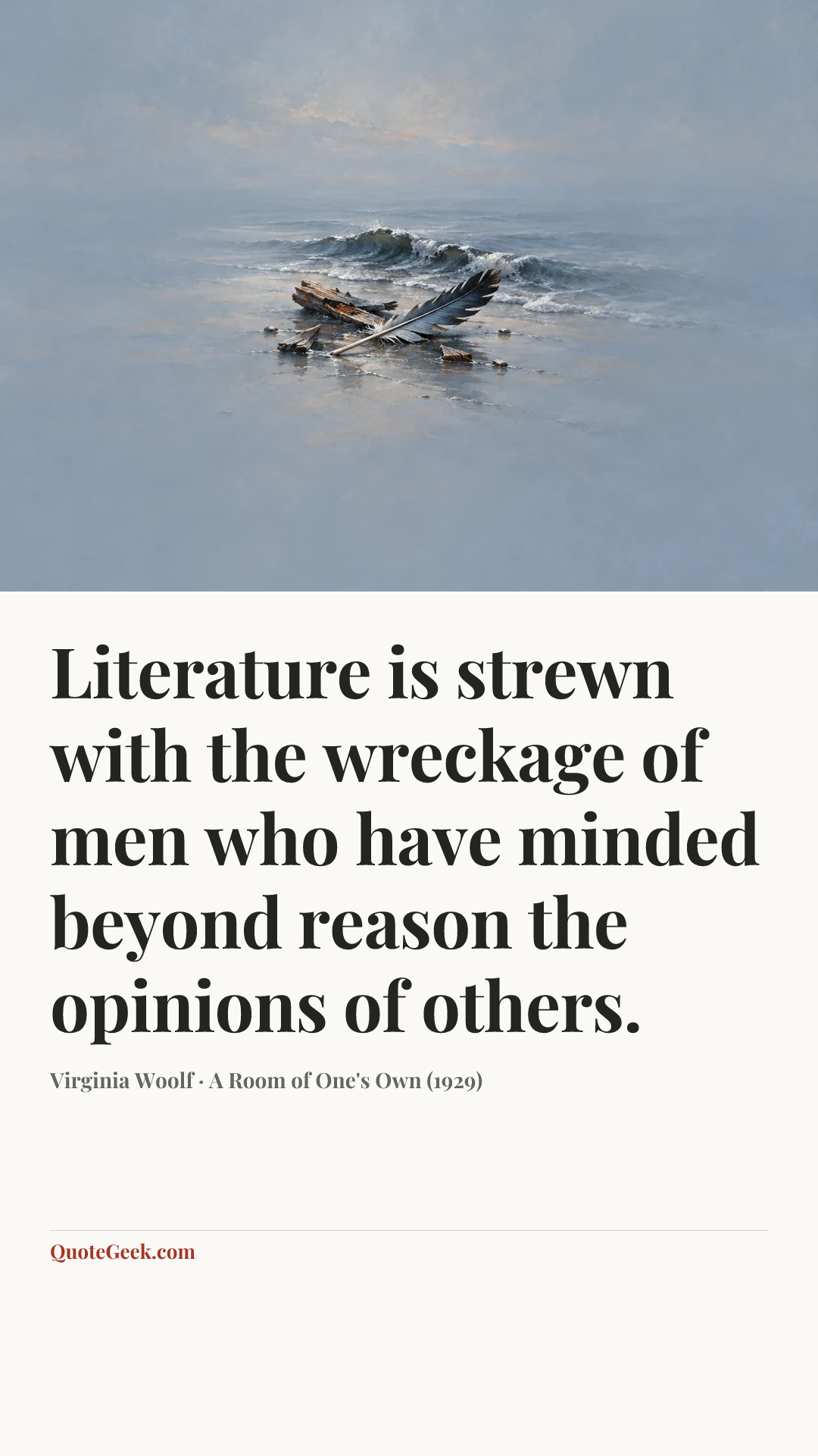 “Literature is strewn with the wreckage of men who have minded beyond reason the opinions of others.” — Virginia Woolf · A Room of One's Own (1929). Illustrated QuoteGeek card.