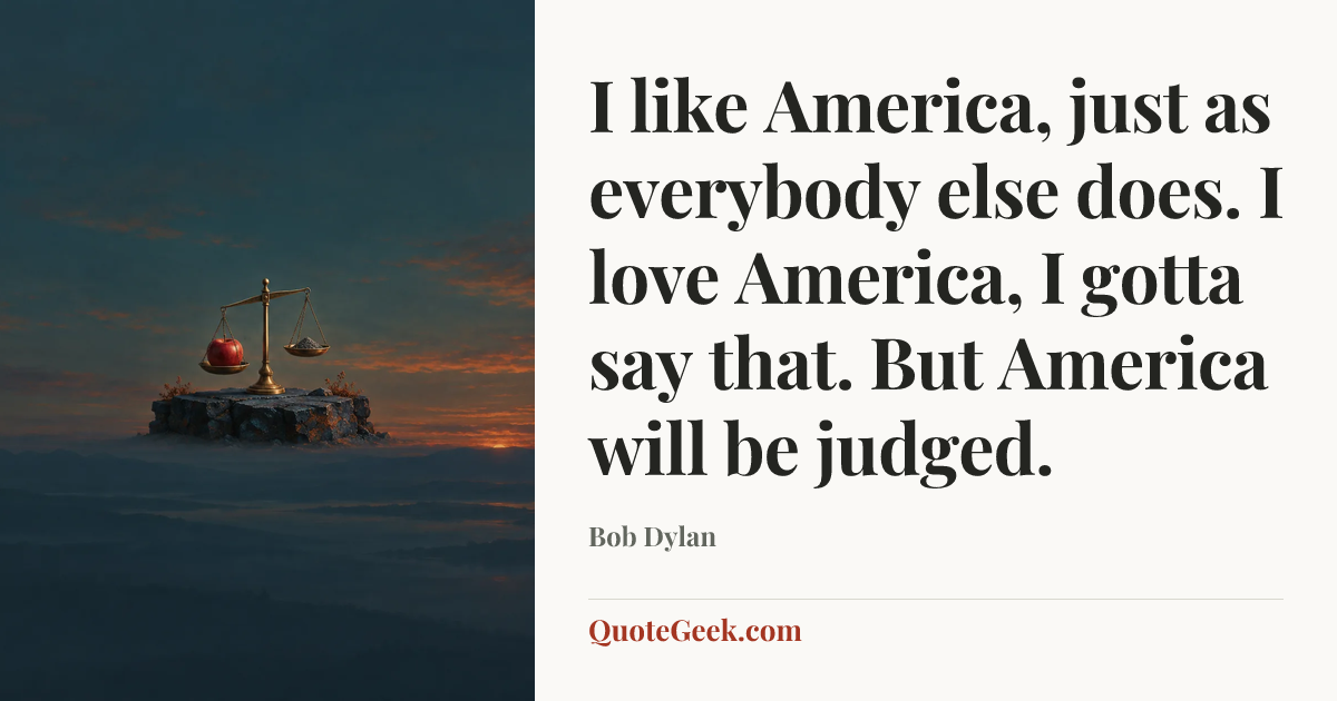 “I like America, just as everybody else does. I love America, I gotta say that. But America will be judged.” — Bob Dylan. Illustrated QuoteGeek card.