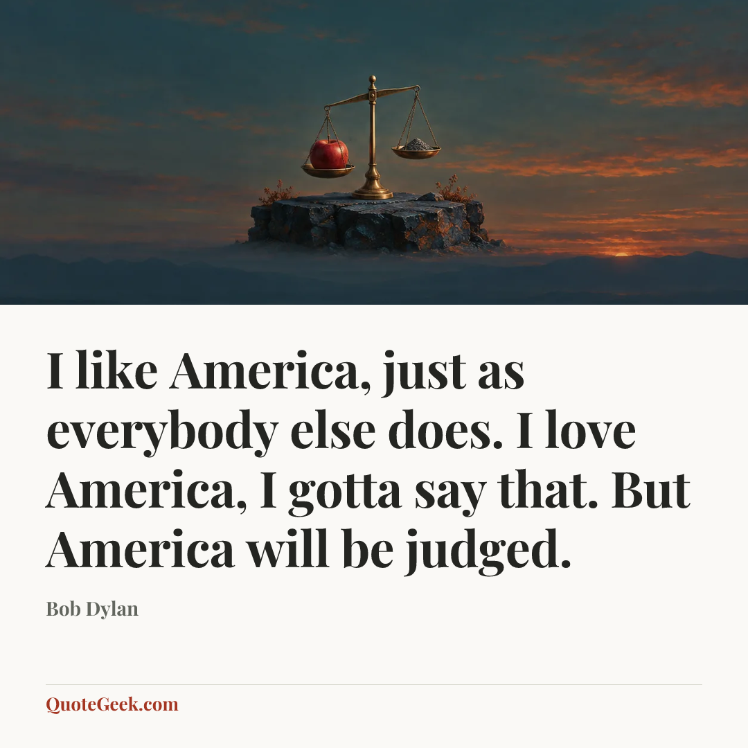 “I like America, just as everybody else does. I love America, I gotta say that. But America will be judged.” — Bob Dylan. Illustrated QuoteGeek card.