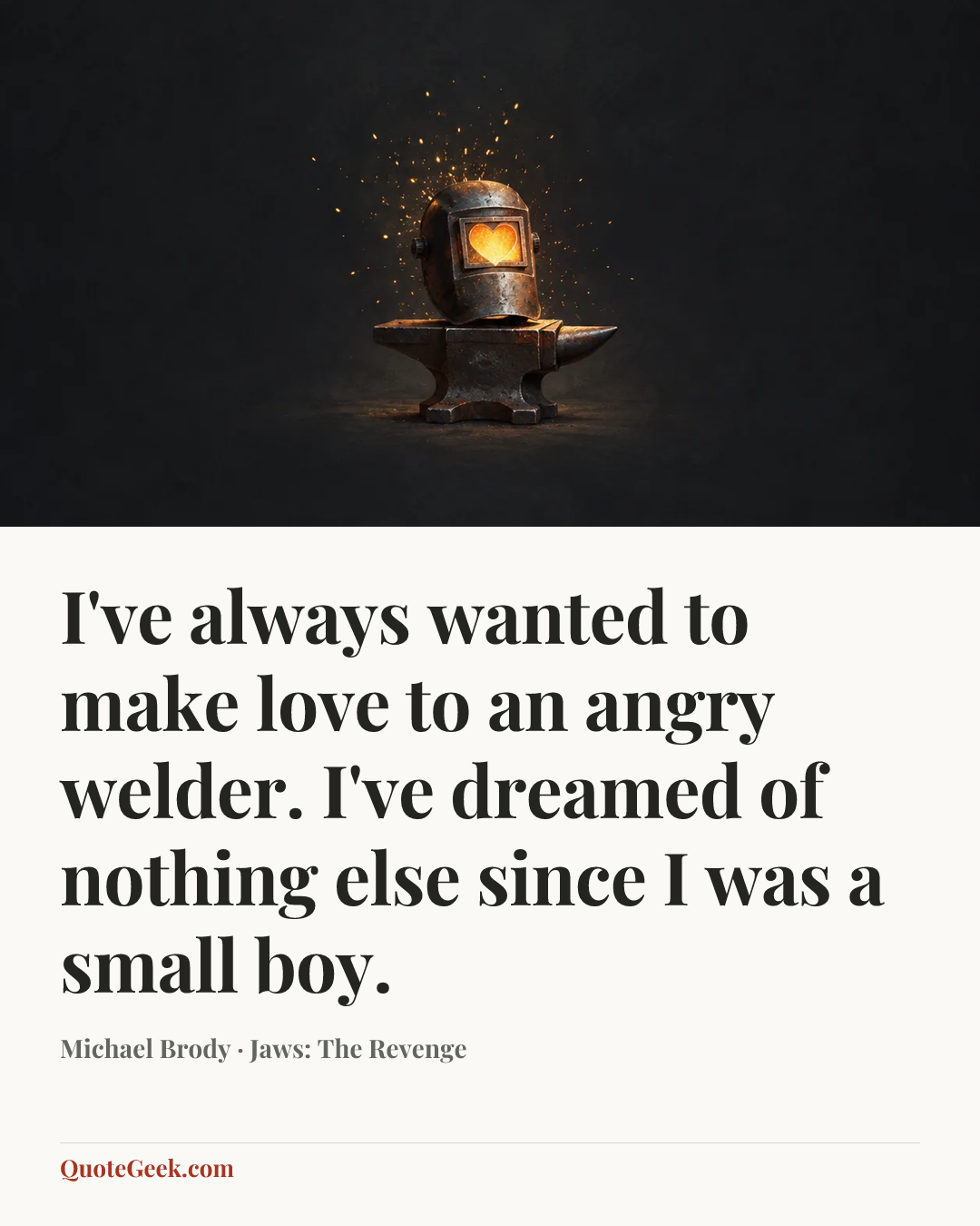 “I've always wanted to make love to an angry welder. I've dreamed of nothing else since I was a small boy.” — Michael Brody · Jaws: The Revenge. Illustrated QuoteGeek card.