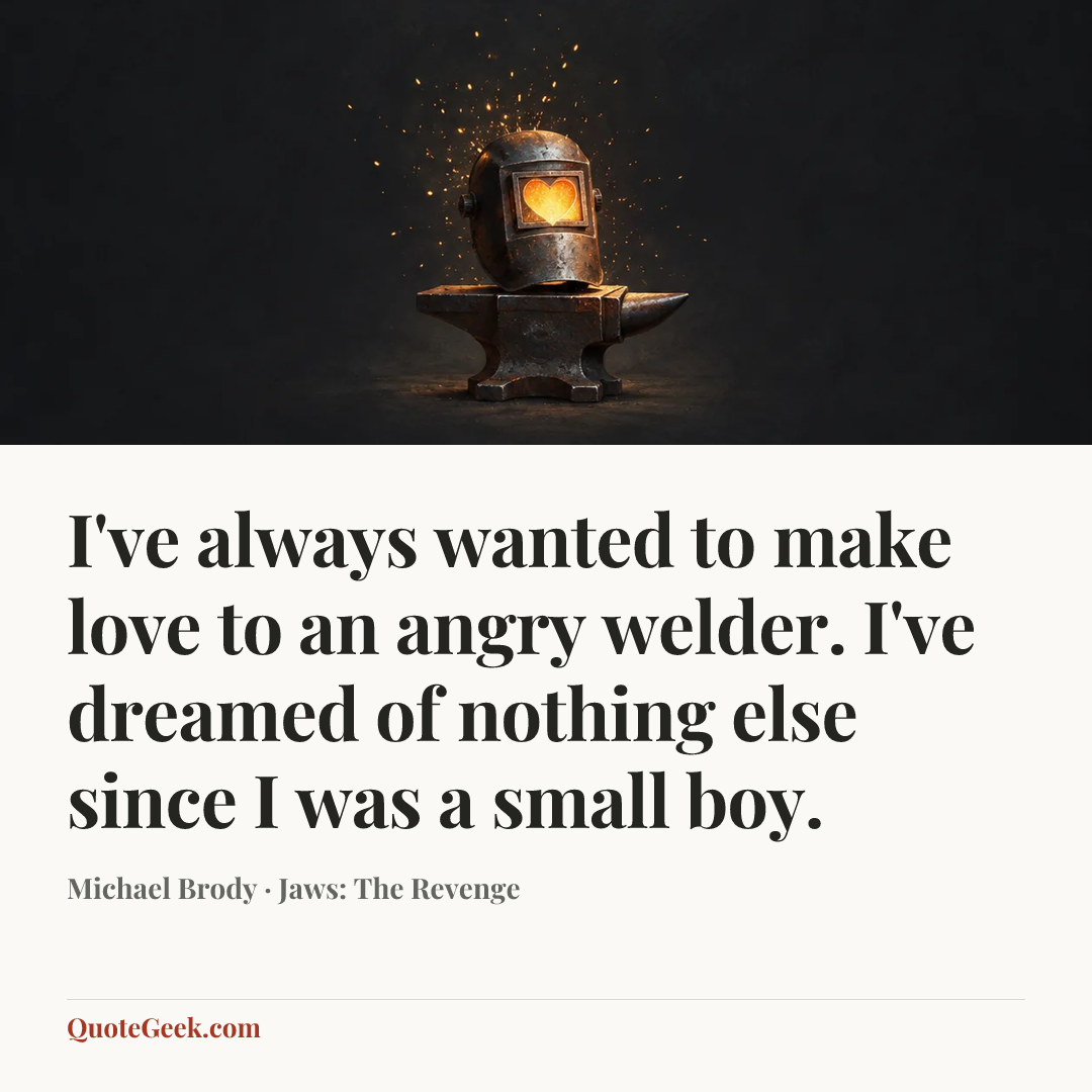 “I've always wanted to make love to an angry welder. I've dreamed of nothing else since I was a small boy.” — Michael Brody · Jaws: The Revenge. Illustrated QuoteGeek card.