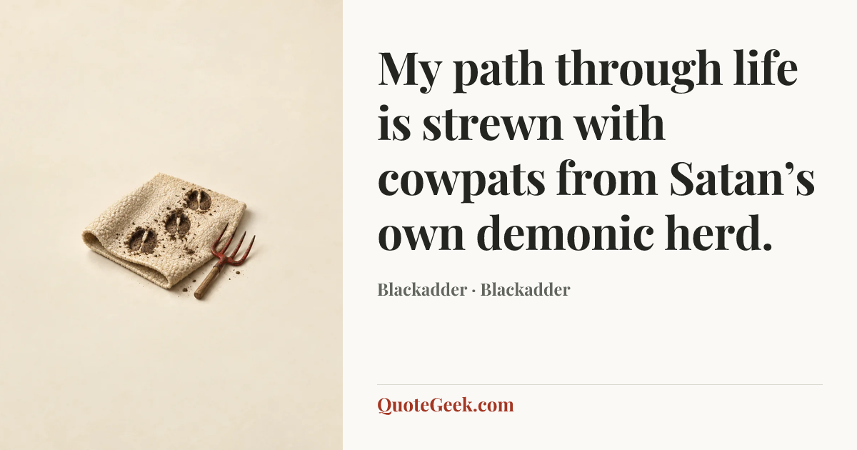 “My path through life is strewn with cowpats from Satan’s own demonic herd.” — Blackadder · Blackadder. Illustrated QuoteGeek card.