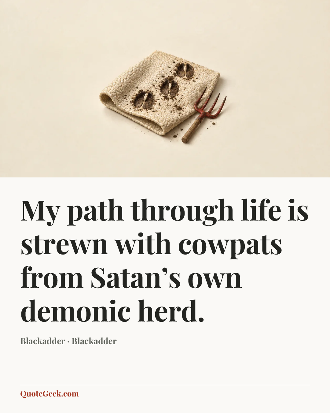“My path through life is strewn with cowpats from Satan’s own demonic herd.” — Blackadder · Blackadder. Illustrated QuoteGeek card.