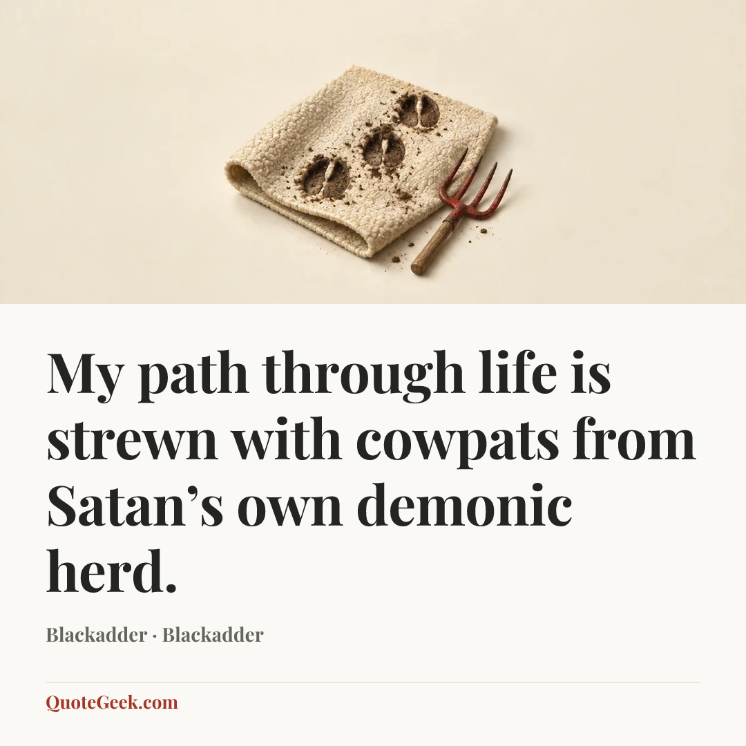 “My path through life is strewn with cowpats from Satan’s own demonic herd.” — Blackadder · Blackadder. Illustrated QuoteGeek card.