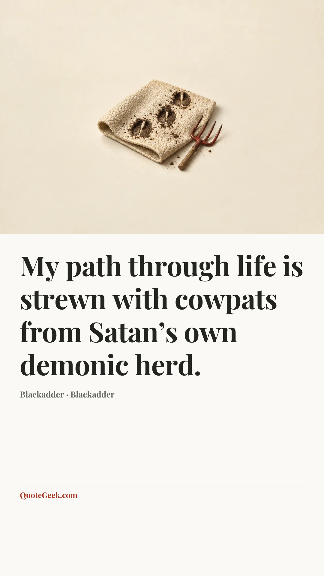 “My path through life is strewn with cowpats from Satan’s own demonic herd.” — Blackadder · Blackadder. Illustrated QuoteGeek card.