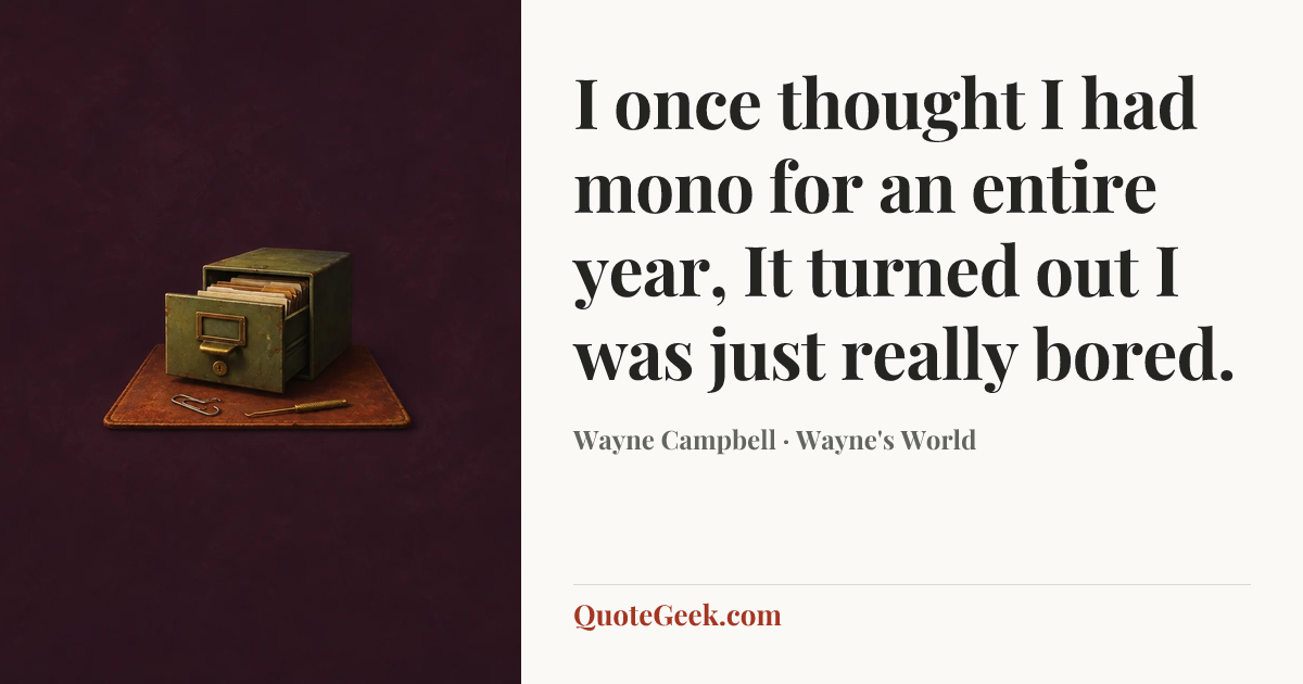 “I once thought I had mono for an entire year, It turned out I was just really bored.” — Wayne Campbell · Wayne's World. Illustrated QuoteGeek card.