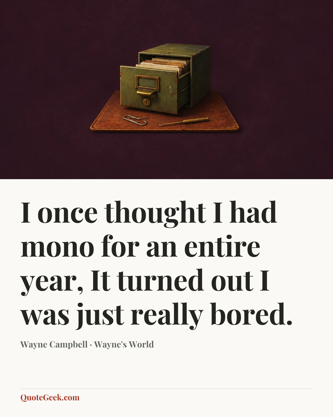“I once thought I had mono for an entire year, It turned out I was just really bored.” — Wayne Campbell · Wayne's World. Illustrated QuoteGeek card.