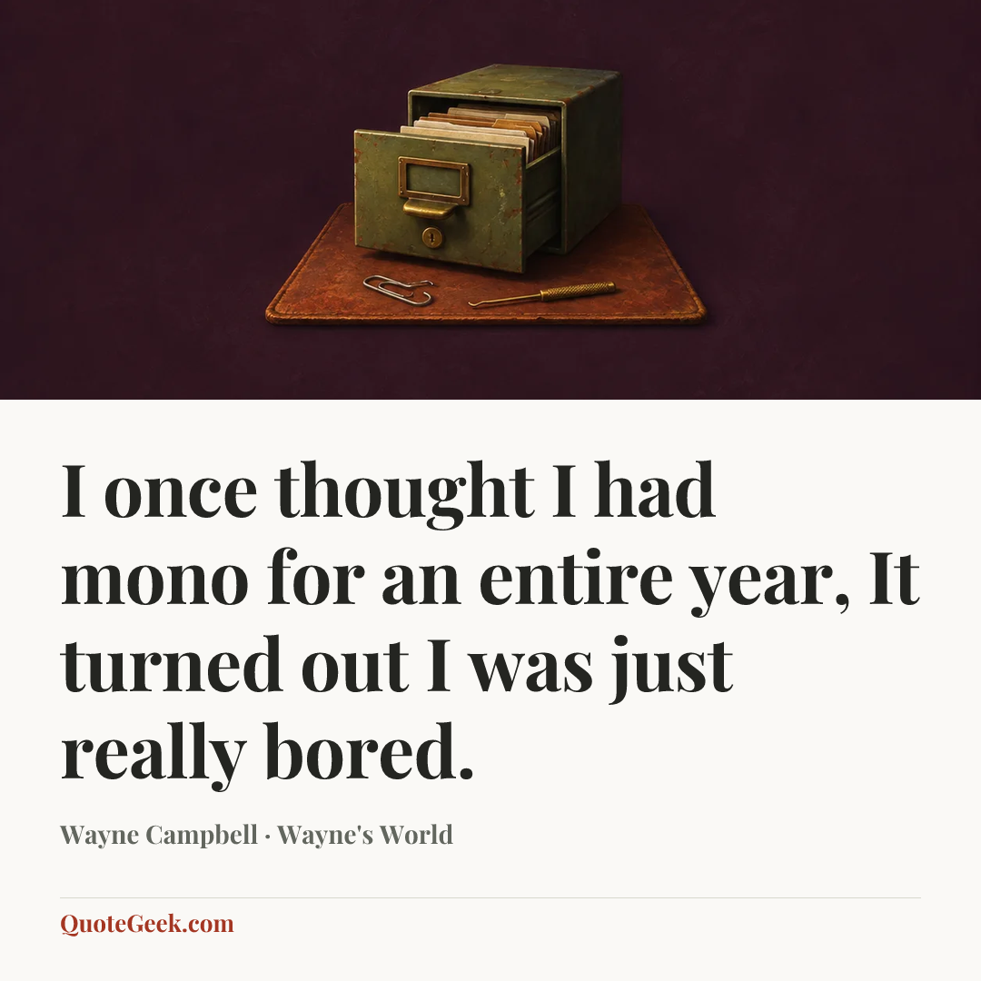 “I once thought I had mono for an entire year, It turned out I was just really bored.” — Wayne Campbell · Wayne's World. Illustrated QuoteGeek card.