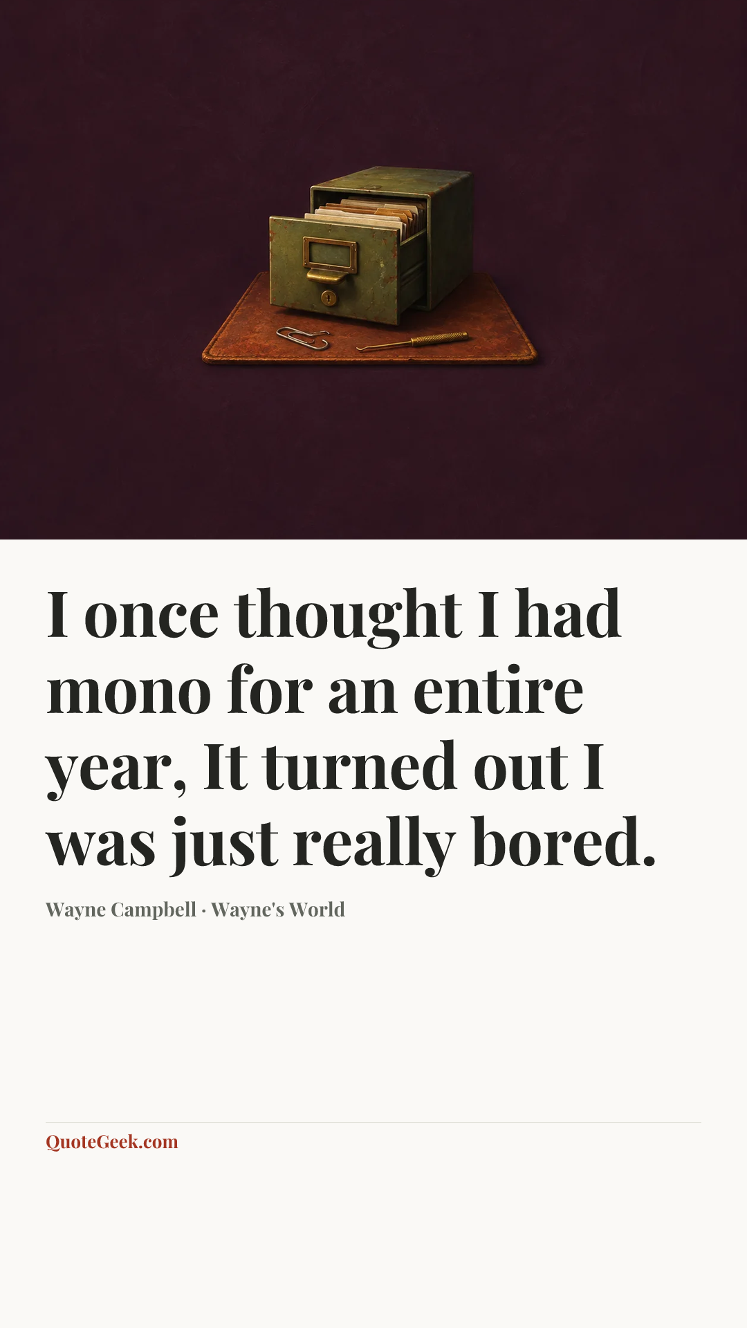 “I once thought I had mono for an entire year, It turned out I was just really bored.” — Wayne Campbell · Wayne's World. Illustrated QuoteGeek card.