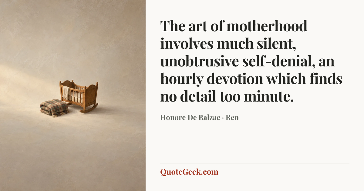 “The art of motherhood involves much silent, unobtrusive self-denial, an hourly devotion which finds no detail too minute.” — Honore De Balzac · Ren. Illustrated QuoteGeek card.
