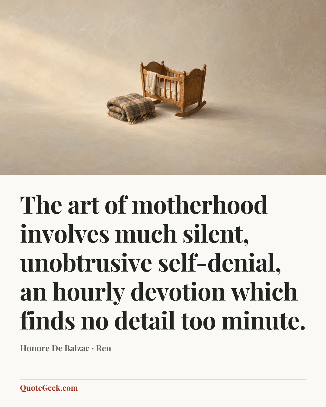 “The art of motherhood involves much silent, unobtrusive self-denial, an hourly devotion which finds no detail too minute.” — Honore De Balzac · Ren. Illustrated QuoteGeek card.