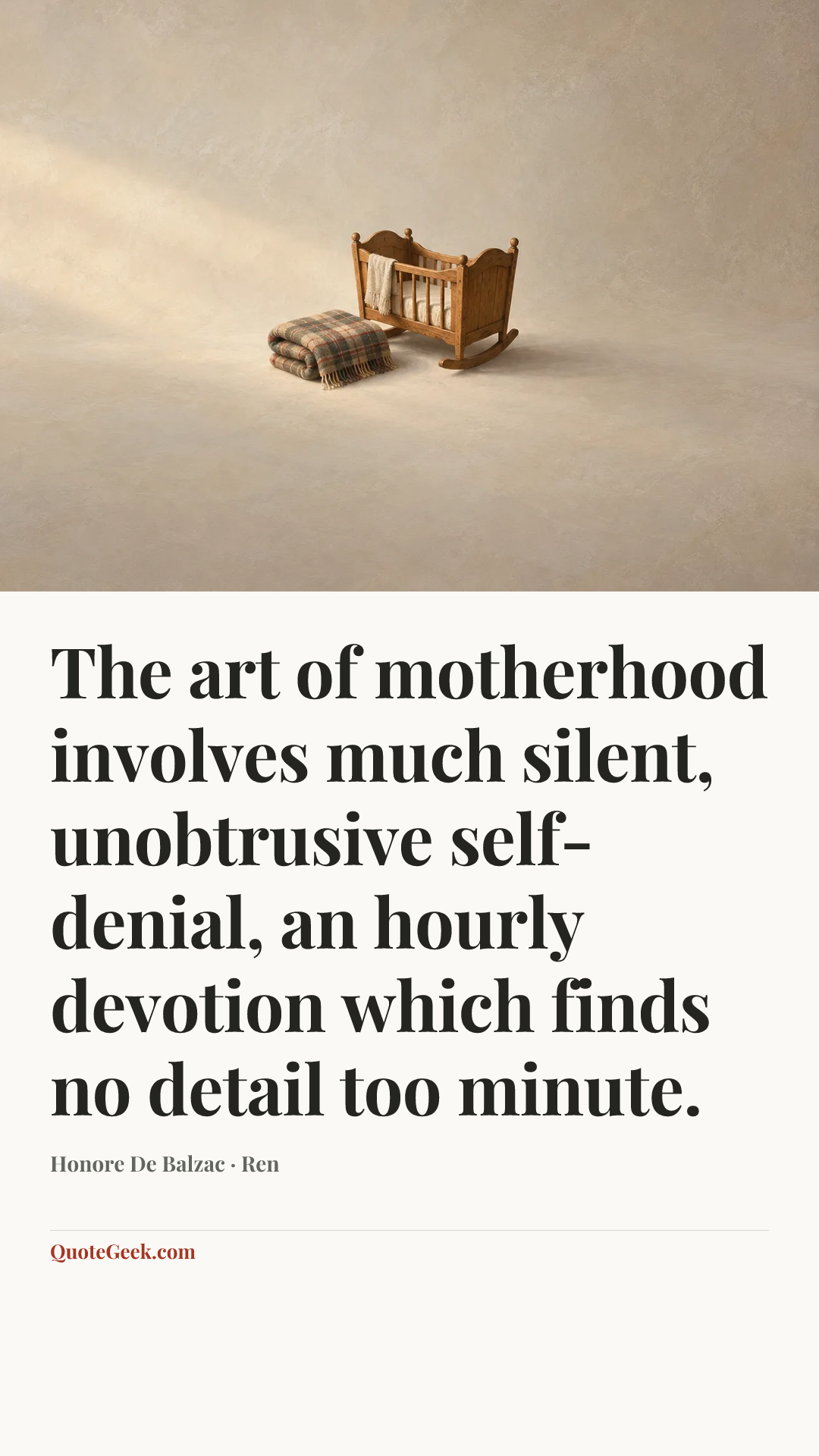 “The art of motherhood involves much silent, unobtrusive self-denial, an hourly devotion which finds no detail too minute.” — Honore De Balzac · Ren. Illustrated QuoteGeek card.
