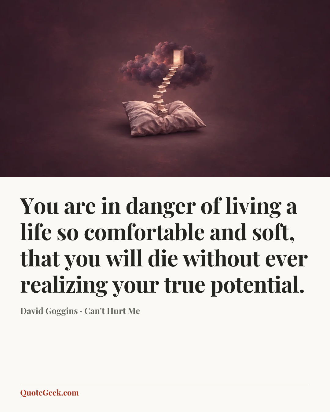 “You are in danger of living a life so comfortable and soft, that you will die without ever realizing your true potential.” — David Goggins · Can't Hurt Me. Illustrated QuoteGeek card.