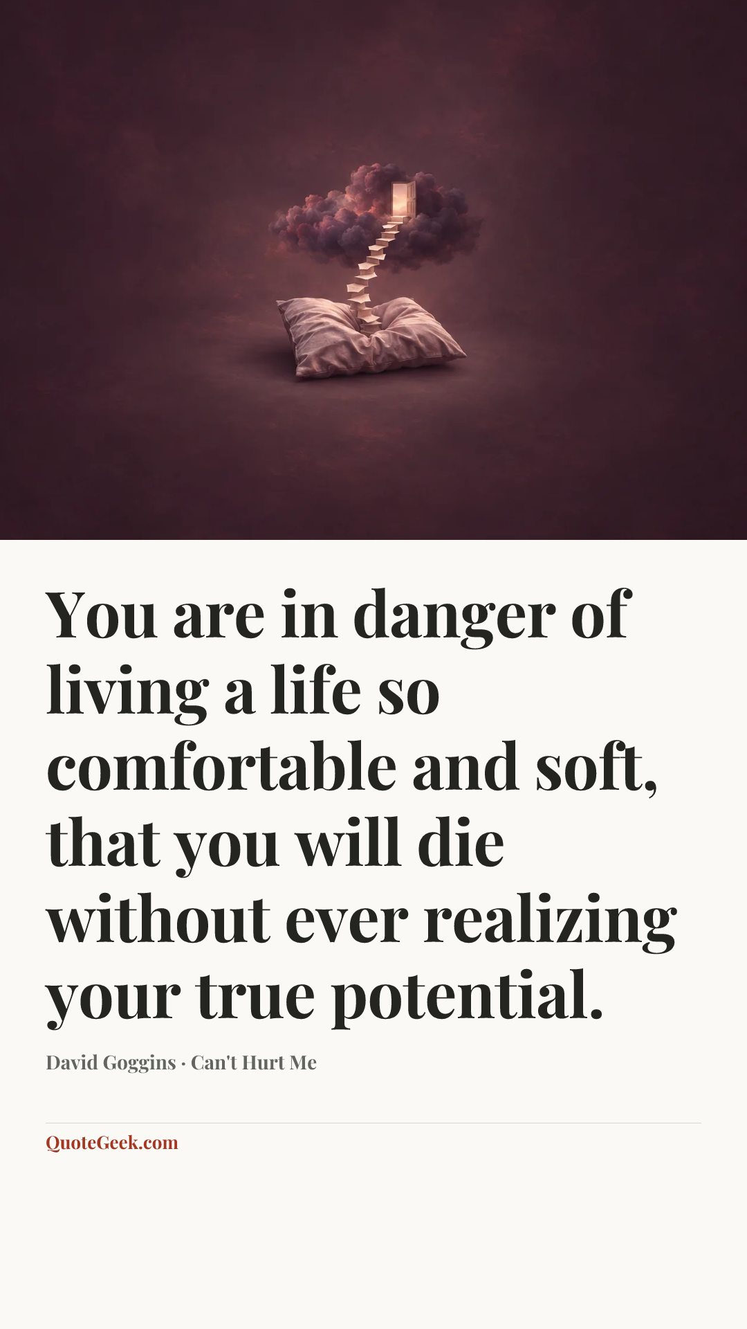 “You are in danger of living a life so comfortable and soft, that you will die without ever realizing your true potential.” — David Goggins · Can't Hurt Me. Illustrated QuoteGeek card.