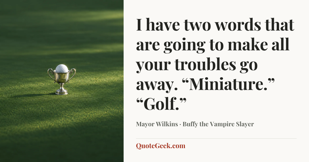 “I have two words that are going to make all your troubles go away. “Miniature.” “Golf.”” — Mayor Wilkins · Buffy the Vampire Slayer. Illustrated QuoteGeek card.