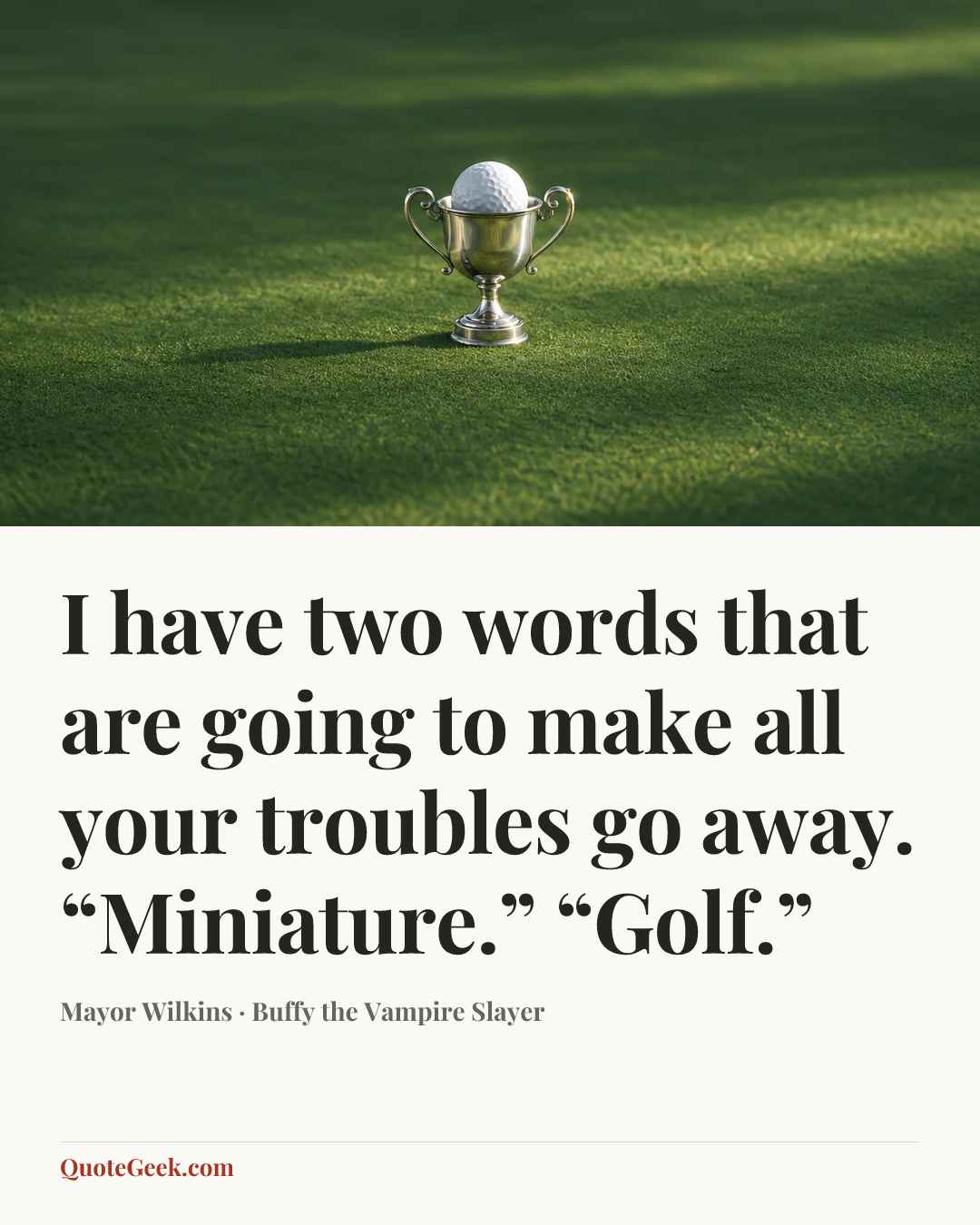 “I have two words that are going to make all your troubles go away. “Miniature.” “Golf.”” — Mayor Wilkins · Buffy the Vampire Slayer. Illustrated QuoteGeek card.