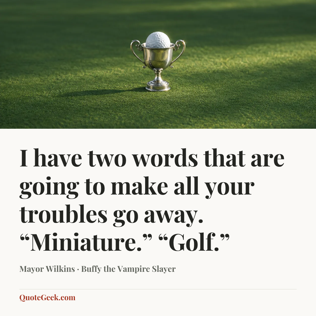“I have two words that are going to make all your troubles go away. “Miniature.” “Golf.”” — Mayor Wilkins · Buffy the Vampire Slayer. Illustrated QuoteGeek card.
