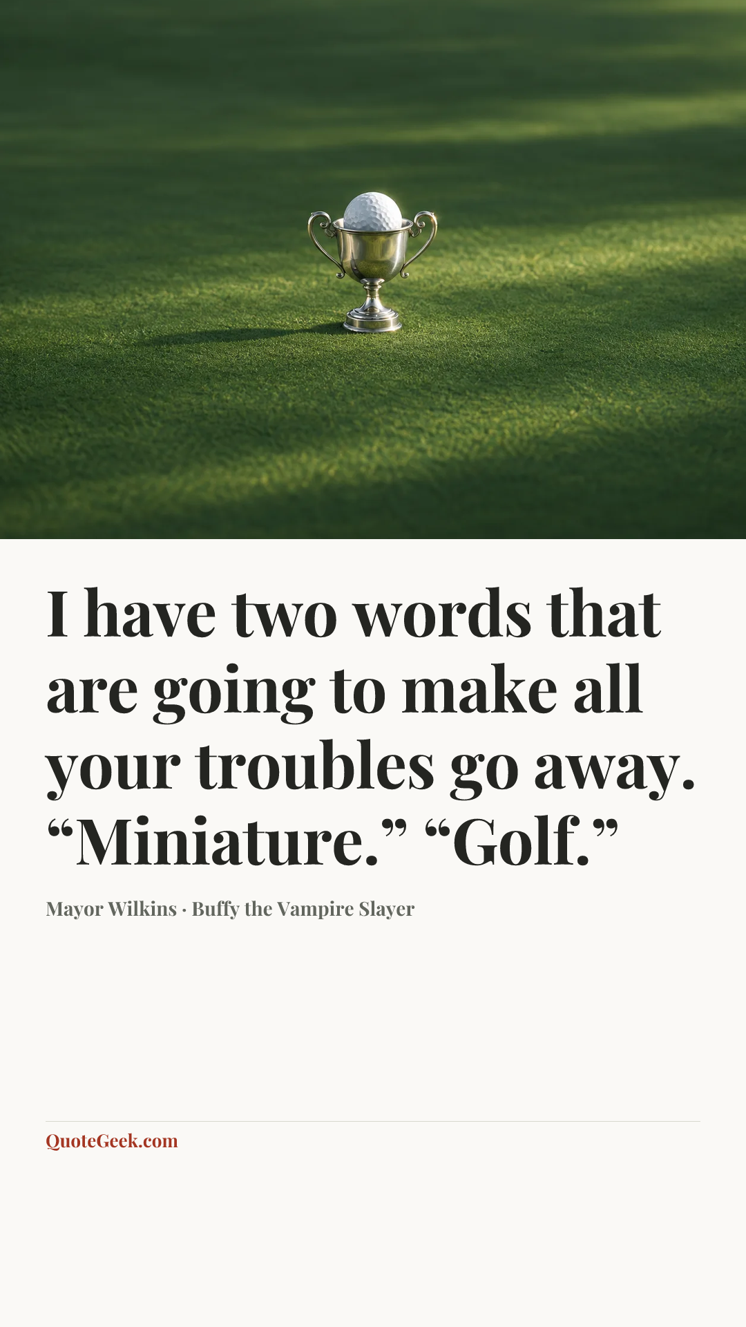 “I have two words that are going to make all your troubles go away. “Miniature.” “Golf.”” — Mayor Wilkins · Buffy the Vampire Slayer. Illustrated QuoteGeek card.