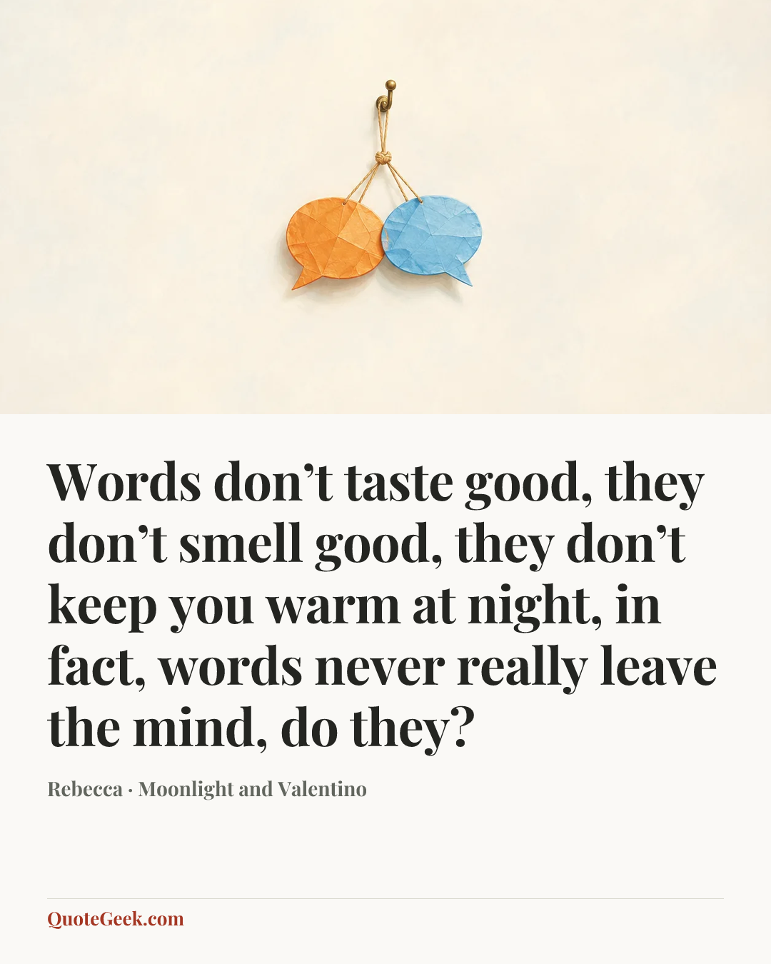 “Words don’t taste good, they don’t smell good, they don’t keep you warm at night, in fact, words never really leave the mind, do they?” — Rebecca · Moonlight and Valentino. Illustrated QuoteGeek card.