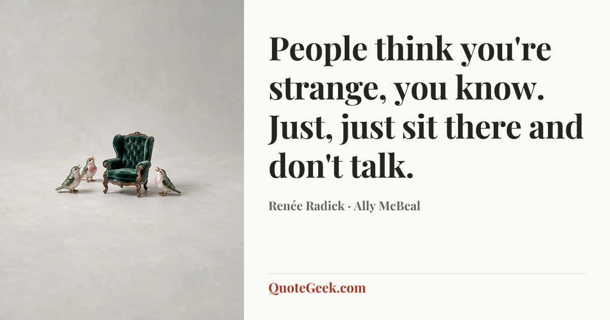 “People think you're strange, you know. Just, just sit there and don't talk.” — Renée Radick · Ally McBeal. Illustrated QuoteGeek card.