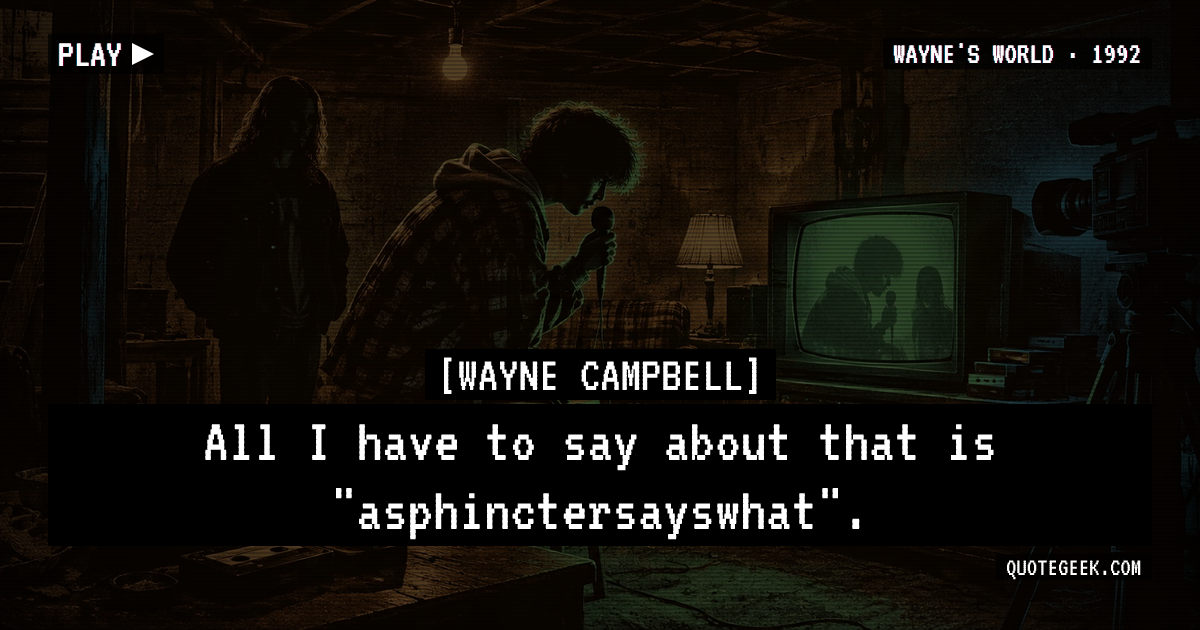 “All I have to say about that is "asphinctersayswhat".” — Wayne Campbell · Wayne's World. Illustrated QuoteGeek card.