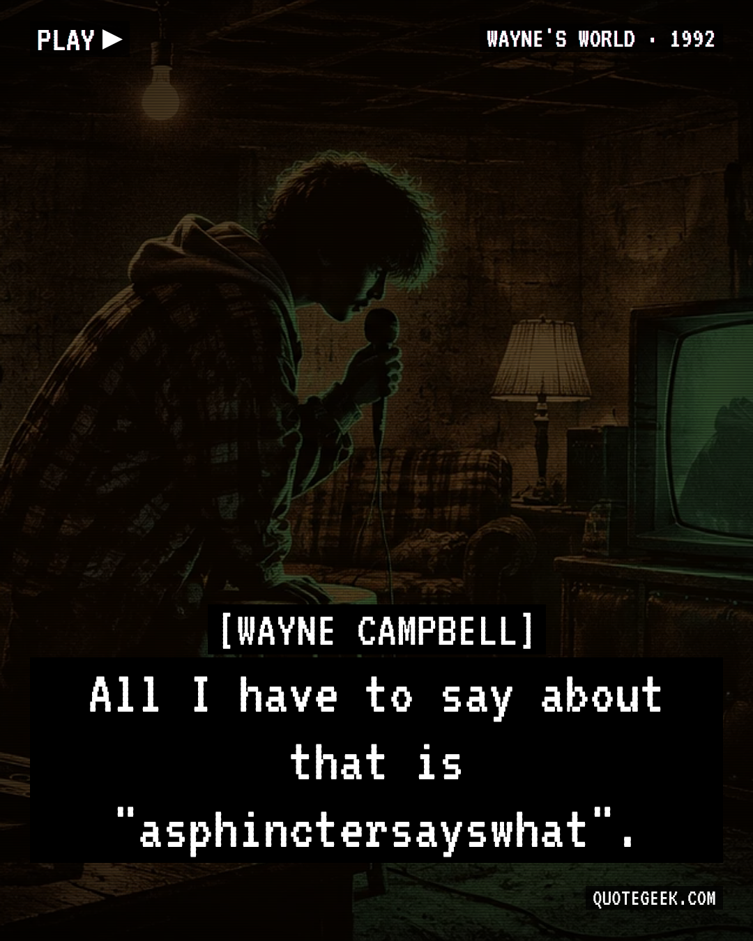 “All I have to say about that is "asphinctersayswhat".” — Wayne Campbell · Wayne's World. Illustrated QuoteGeek card.