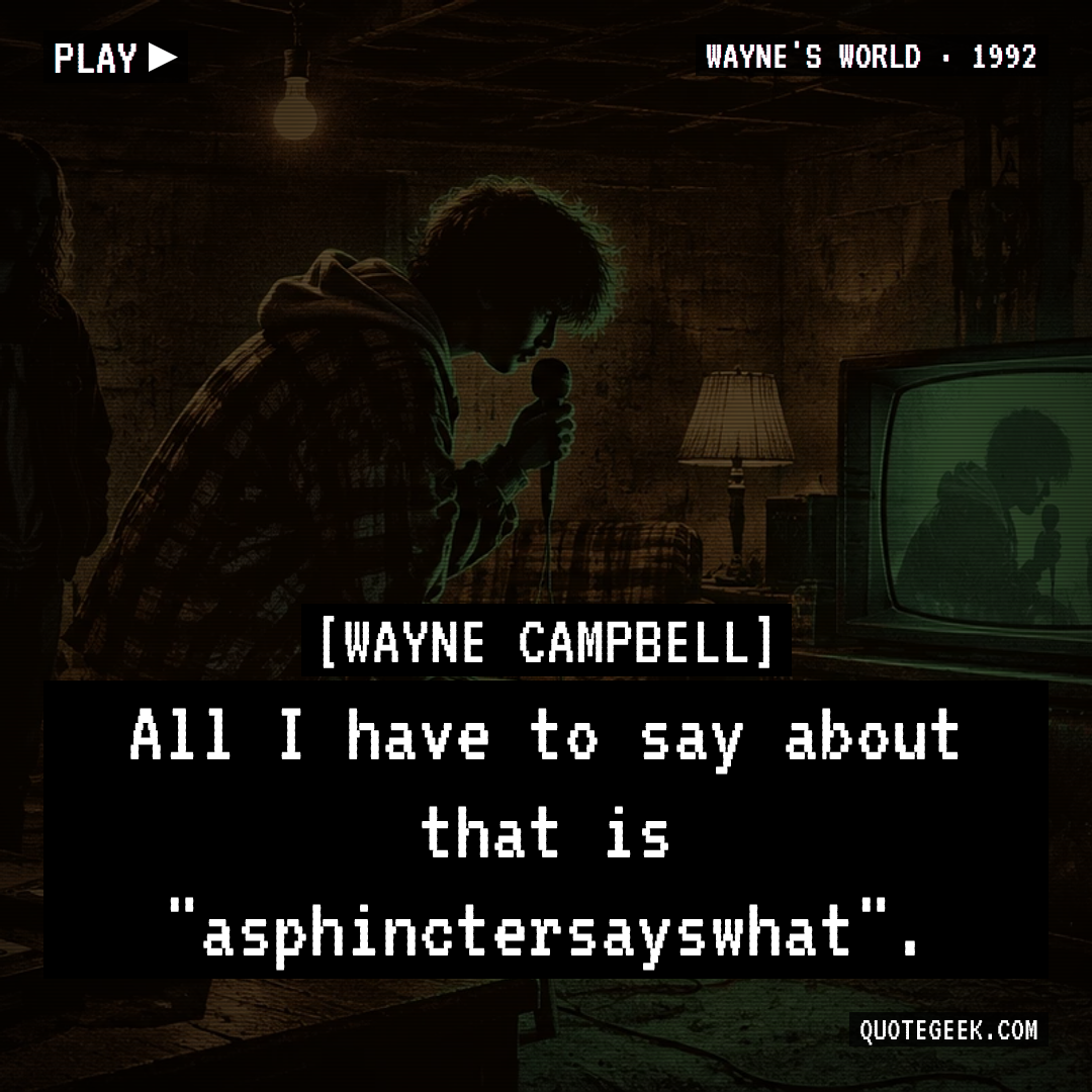 “All I have to say about that is "asphinctersayswhat".” — Wayne Campbell · Wayne's World. Illustrated QuoteGeek card.