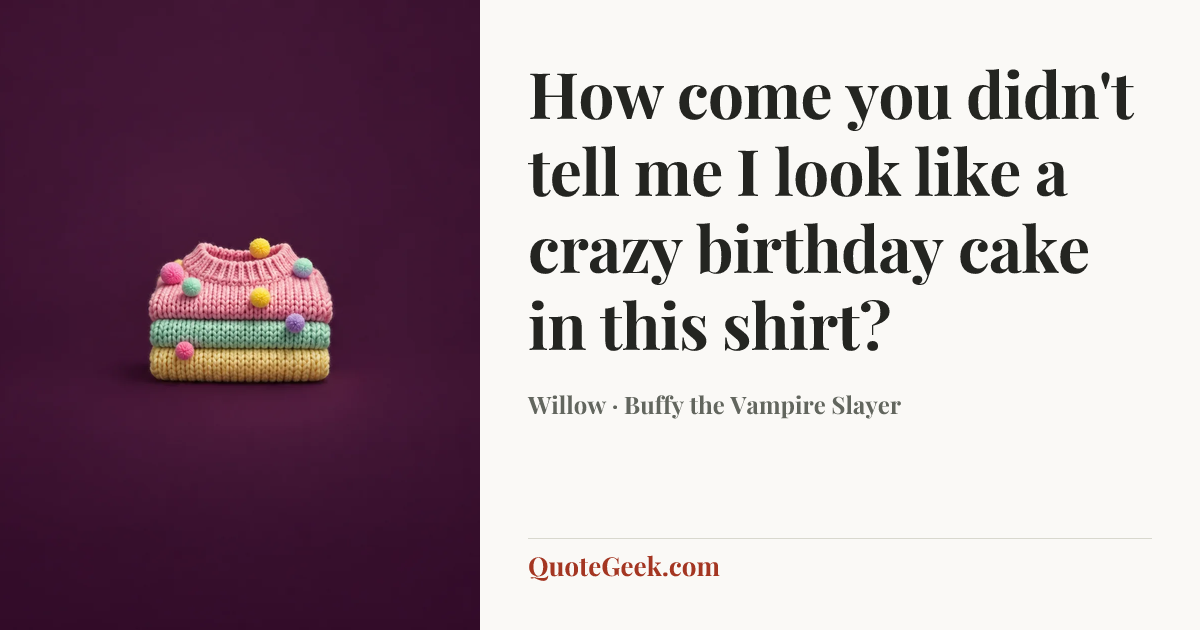 “How come you didn't tell me I look like a crazy birthday cake in this shirt?” — Willow · Buffy the Vampire Slayer. Illustrated QuoteGeek card.