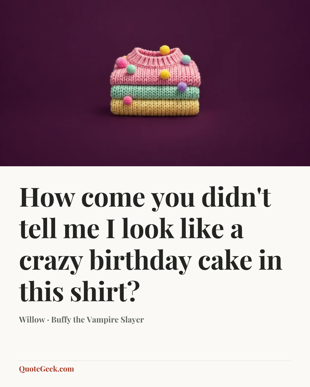 “How come you didn't tell me I look like a crazy birthday cake in this shirt?” — Willow · Buffy the Vampire Slayer. Illustrated QuoteGeek card.