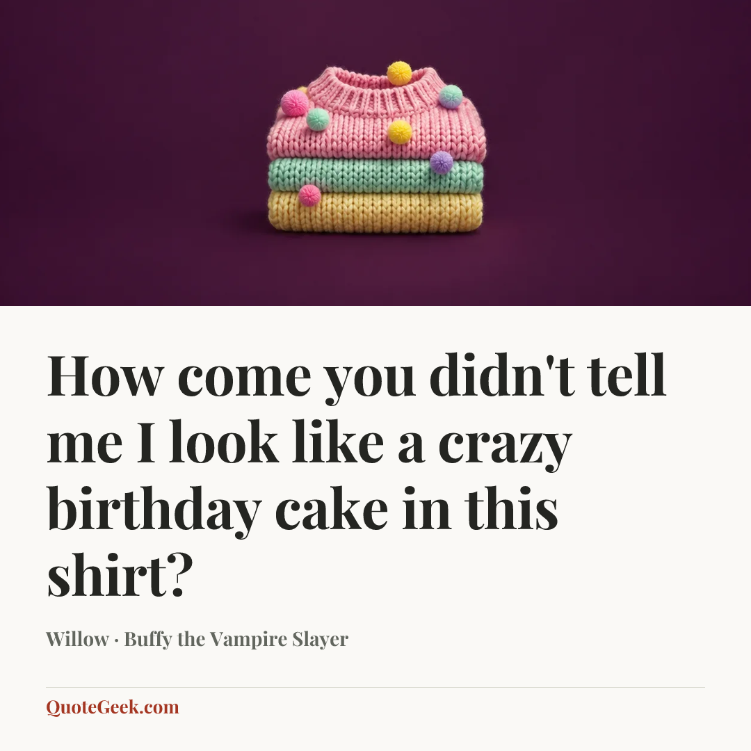 “How come you didn't tell me I look like a crazy birthday cake in this shirt?” — Willow · Buffy the Vampire Slayer. Illustrated QuoteGeek card.