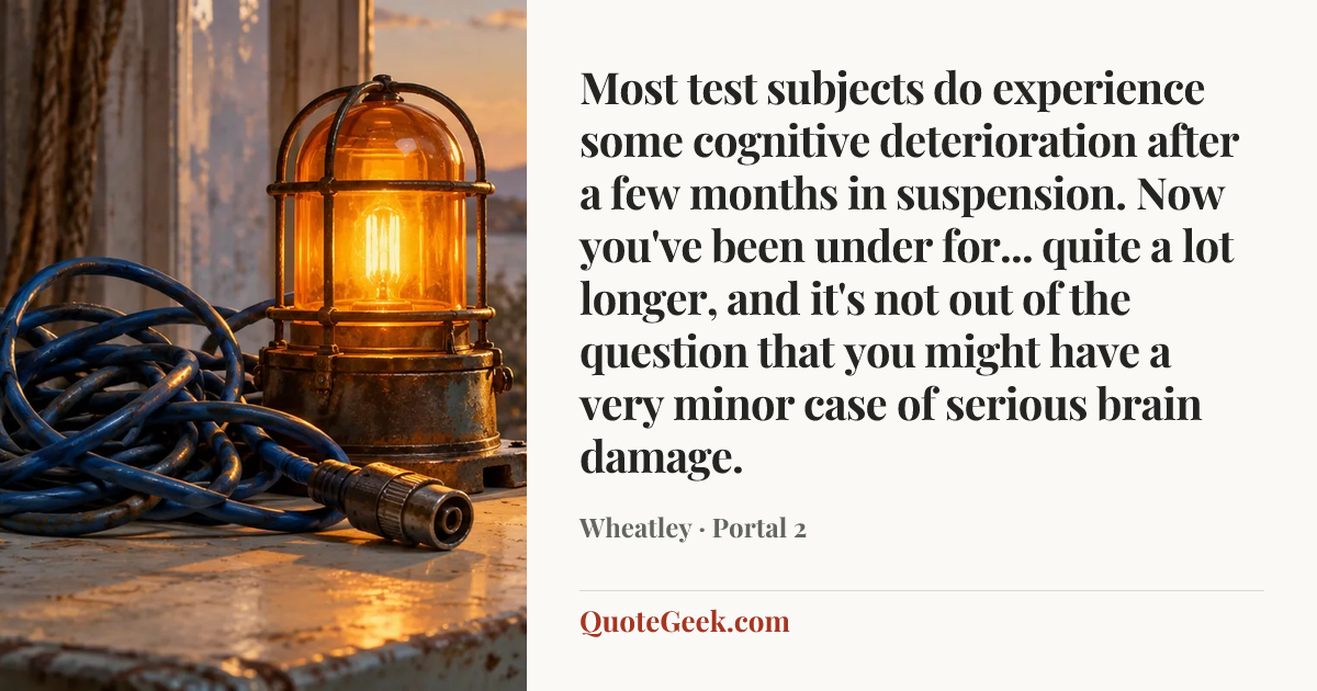 “Most test subjects do experience some cognitive deterioration after a few months in suspension. Now you've been under for... quite a lot longer, and it's not out of the question that you might have a very minor case of serious brain damage.” — Wheatley · Portal 2. Illustrated QuoteGeek card.