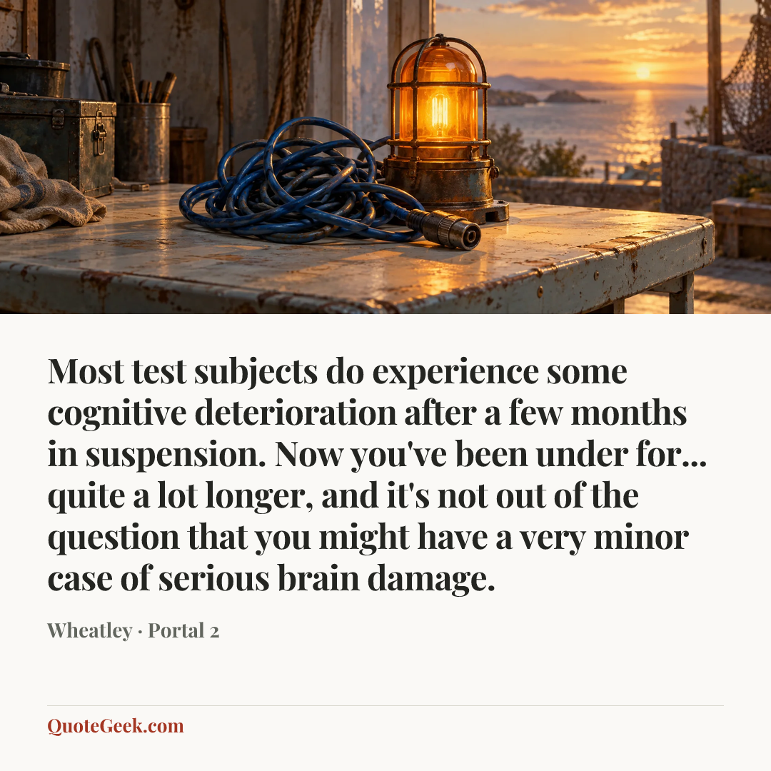 “Most test subjects do experience some cognitive deterioration after a few months in suspension. Now you've been under for... quite a lot longer, and it's not out of the question that you might have a very minor case of serious brain damage.” — Wheatley · Portal 2. Illustrated QuoteGeek card.