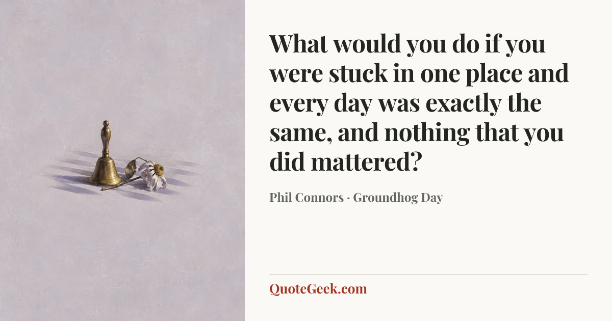 “What would you do if you were stuck in one place and every day was exactly the same, and nothing that you did mattered?” — Phil Connors · Groundhog Day. Illustrated QuoteGeek card.