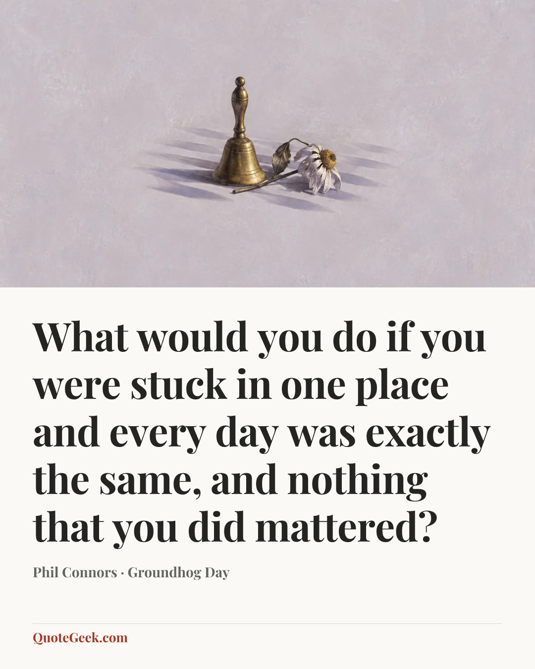 “What would you do if you were stuck in one place and every day was exactly the same, and nothing that you did mattered?” — Phil Connors · Groundhog Day. Illustrated QuoteGeek card.