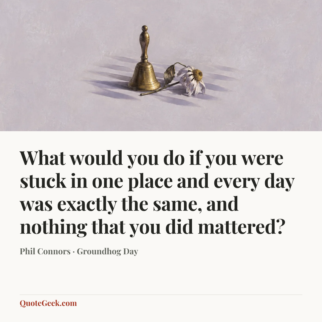 “What would you do if you were stuck in one place and every day was exactly the same, and nothing that you did mattered?” — Phil Connors · Groundhog Day. Illustrated QuoteGeek card.