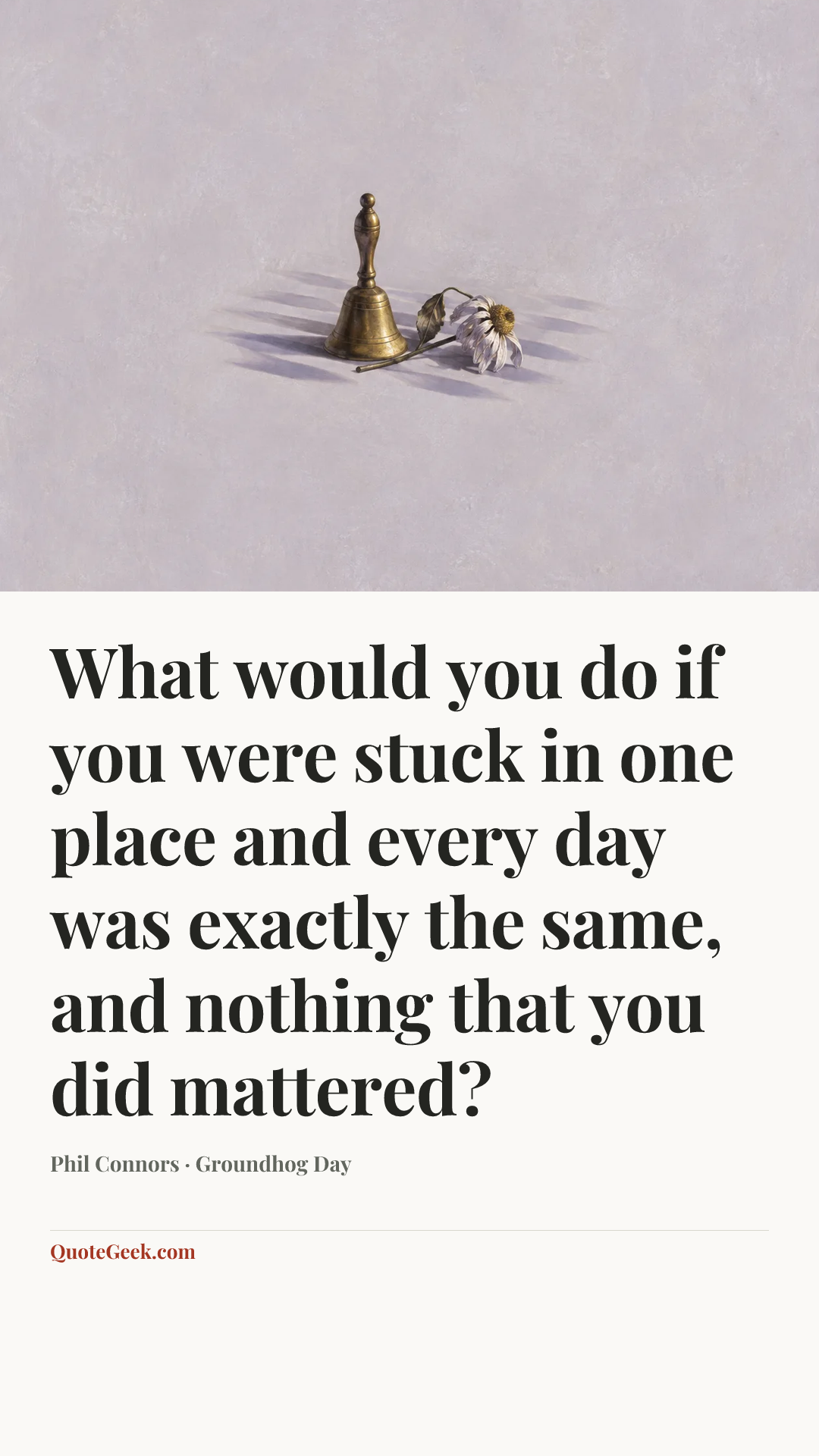 “What would you do if you were stuck in one place and every day was exactly the same, and nothing that you did mattered?” — Phil Connors · Groundhog Day. Illustrated QuoteGeek card.