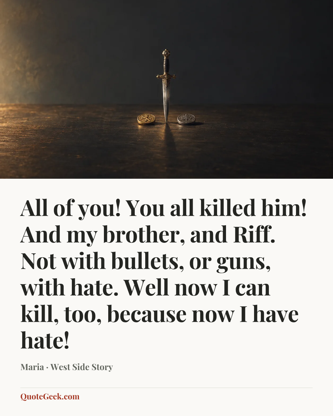 “All of you! You all killed him! And my brother, and Riff. Not with bullets, or guns, with hate. Well now I can kill, too, because now I have hate!” — Maria · West Side Story. Illustrated QuoteGeek card.