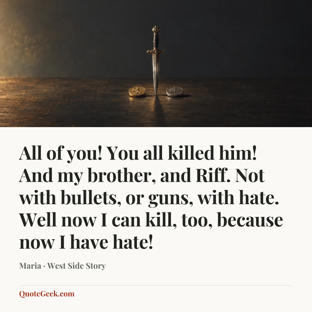 “All of you! You all killed him! And my brother, and Riff. Not with bullets, or guns, with hate. Well now I can kill, too, because now I have hate!” — Maria · West Side Story. Illustrated QuoteGeek card.