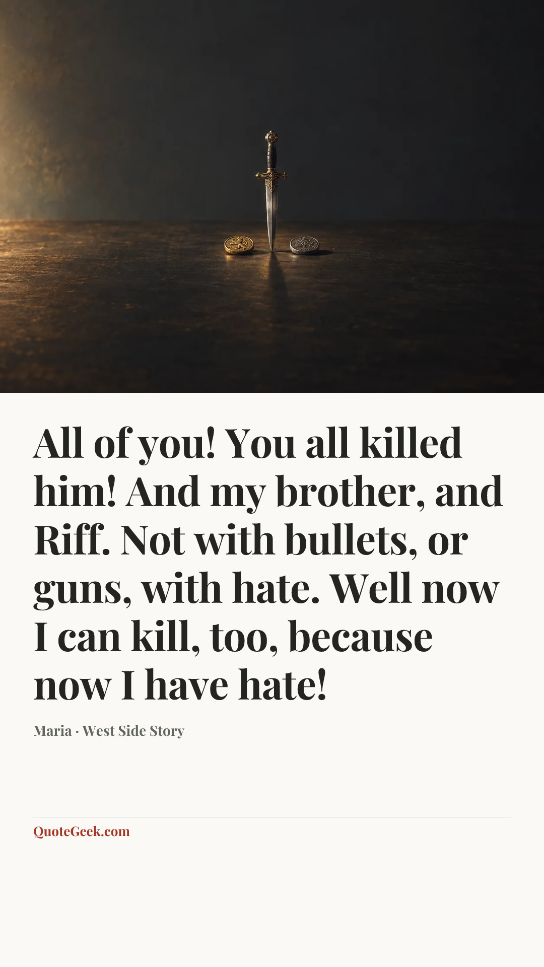 “All of you! You all killed him! And my brother, and Riff. Not with bullets, or guns, with hate. Well now I can kill, too, because now I have hate!” — Maria · West Side Story. Illustrated QuoteGeek card.