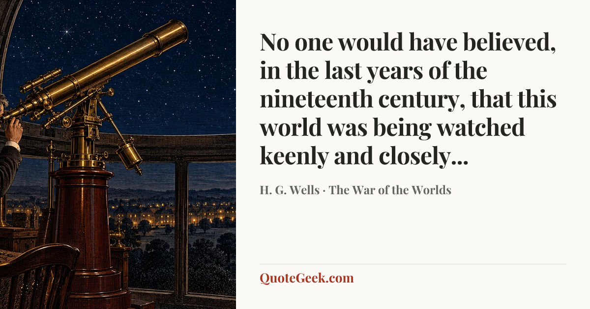 “No one would have believed, in the last years of the nineteenth century, that this world was being watched keenly and closely...” — H. G. Wells · The War of the Worlds. Illustrated QuoteGeek card.