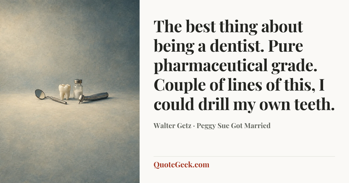 “The best thing about being a dentist. Pure pharmaceutical grade. Couple of lines of this, I could drill my own teeth.” — Walter Getz · Peggy Sue Got Married. Illustrated QuoteGeek card.