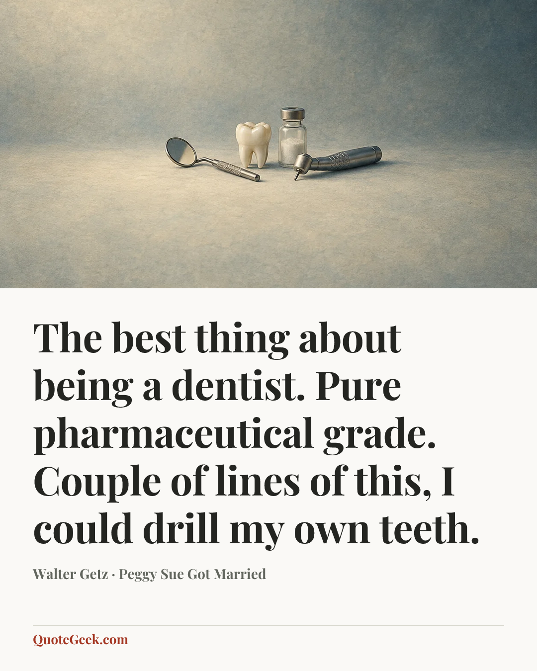 “The best thing about being a dentist. Pure pharmaceutical grade. Couple of lines of this, I could drill my own teeth.” — Walter Getz · Peggy Sue Got Married. Illustrated QuoteGeek card.